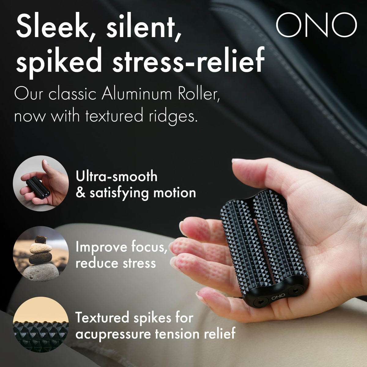 ONO Roller rolling action provides satisfying kinetic feedback to ease tension.